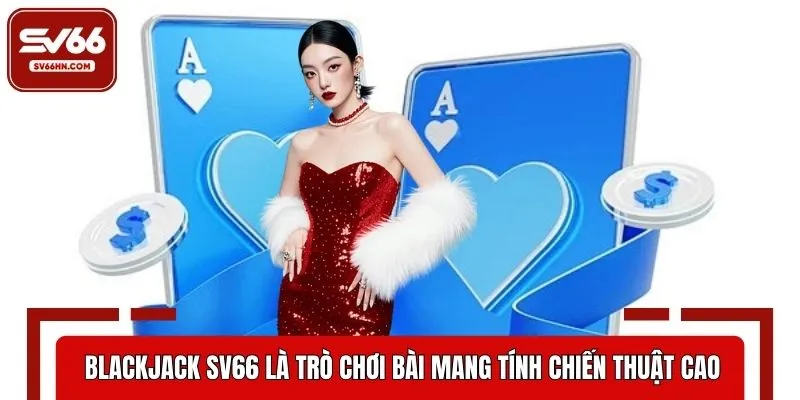 Blackjack SV66 là một trò chơi bài mang tính chiến thuật cao