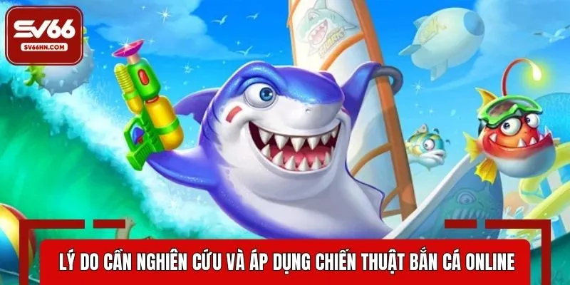 Lý do cần nghiên cứu và áp dụng chiến thuật bắn cá online