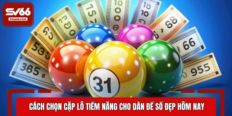 Cách chọn cặp lô tiềm năng cho dàn đề số đẹp hôm nay