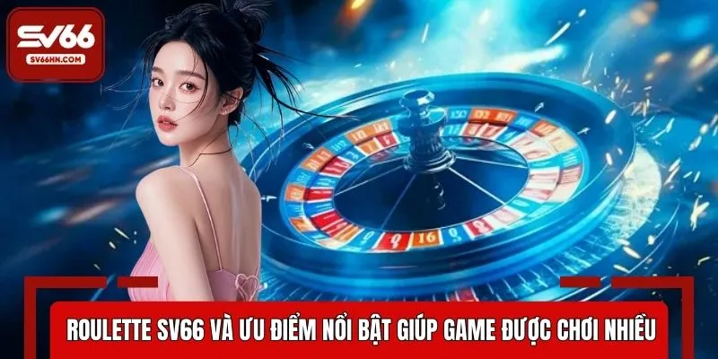 Roulette SV66 và ưu điểm nổi bật giúp game được chơi nhiều